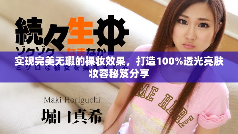 实现完美无瑕的裸妆效果，打造100%透光亮肤妆容秘笈分享