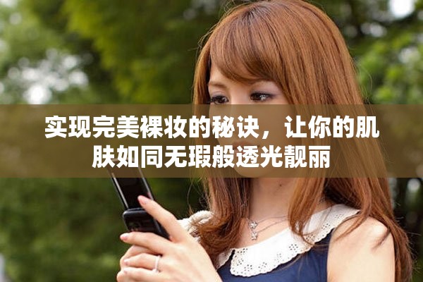 实现完美裸妆的秘诀，让你的肌肤如同无瑕般透光靓丽