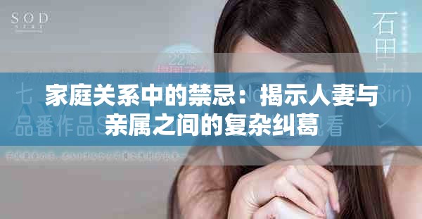 家庭关系中的禁忌：揭示人妻与亲属之间的复杂纠葛
