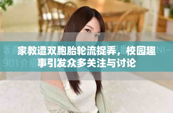 家教遭双胞胎轮流捉弄，校园趣事引发众多关注与讨论
