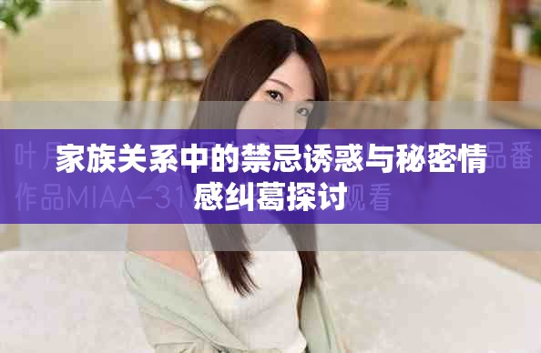 家族关系中的禁忌诱惑与秘密情感纠葛探讨