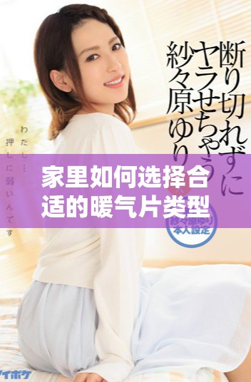 家里如何选择合适的暖气片类型以提高采暖效果和能效