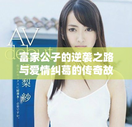 富家公子的逆袭之路与爱情纠葛的传奇故事