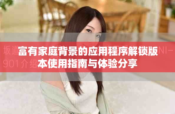 富有家庭背景的应用程序解锁版本使用指南与体验分享
