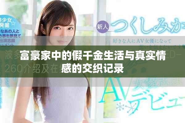 富豪家中的假千金生活与真实情感的交织记录