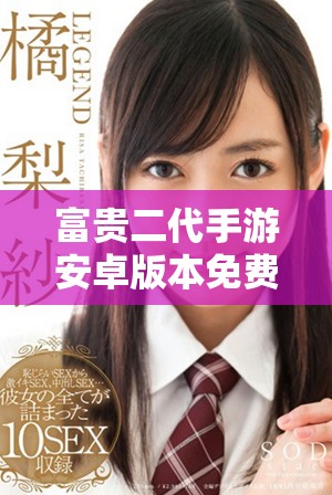 富贵二代手游安卓版本免费下载的全攻略与推荐