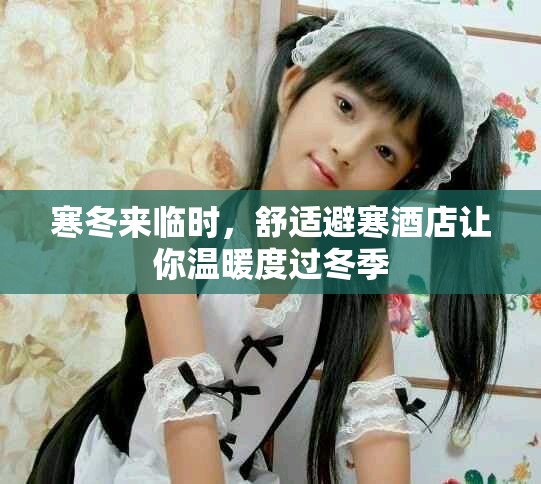 寒冬来临时，舒适避寒酒店让你温暖度过冬季
