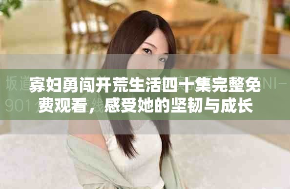 寡妇勇闯开荒生活四十集完整免费观看，感受她的坚韧与成长