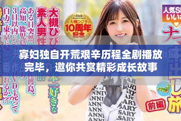 寡妇独自开荒艰辛历程全剧播放完毕，邀你共赏精彩成长故事