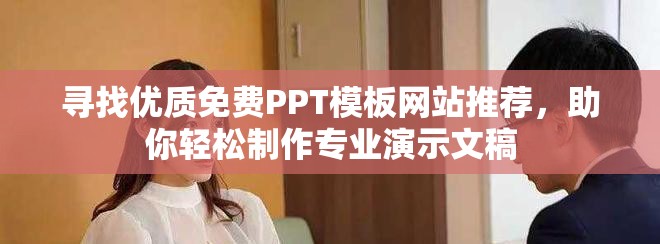 寻找优质免费PPT模板网站推荐，助你轻松制作专业演示文稿