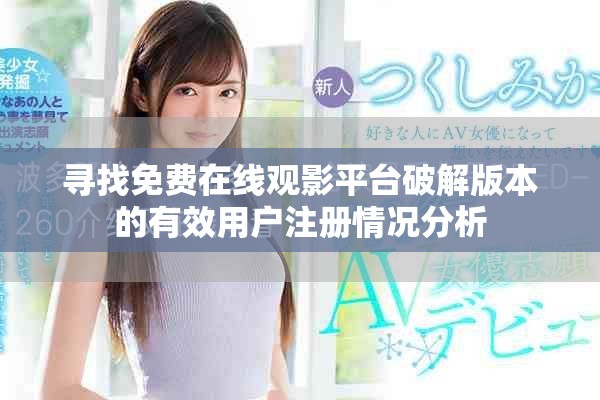 寻找免费在线观影平台破解版本的有效用户注册情况分析