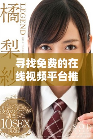 寻找免费的在线视频平台推荐，轻松享受精彩影视内容