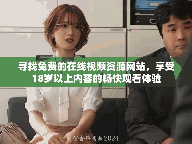 寻找免费的在线视频资源网站，享受18岁以上内容的畅快观看体验