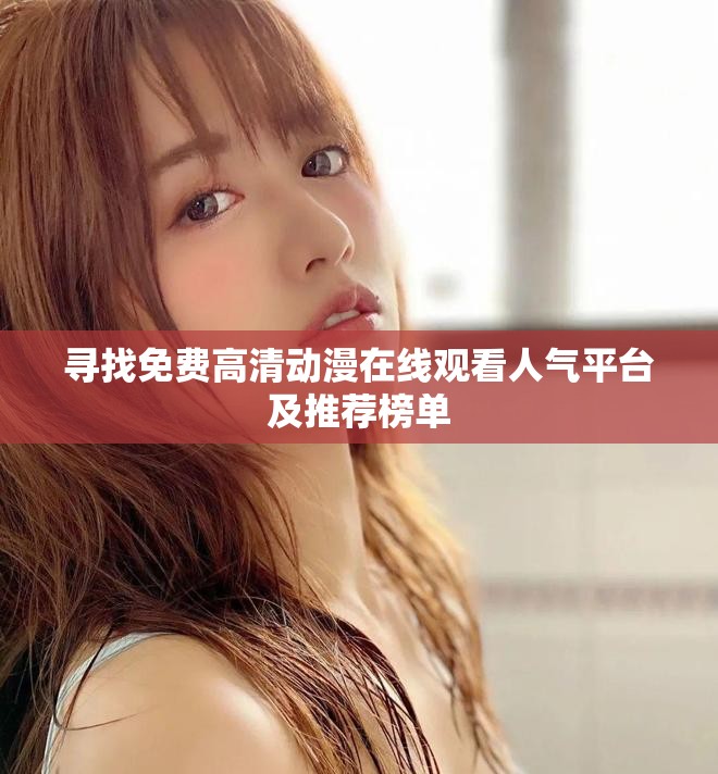 寻找免费高清动漫在线观看人气平台及推荐榜单