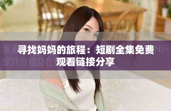 寻找妈妈的旅程：短剧全集免费观看链接分享