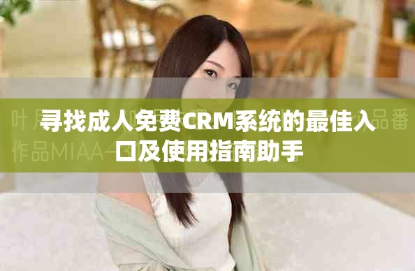 寻找成人免费CRM系统的最佳入口及使用指南助手