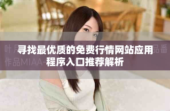 寻找最优质的免费行情网站应用程序入口推荐解析