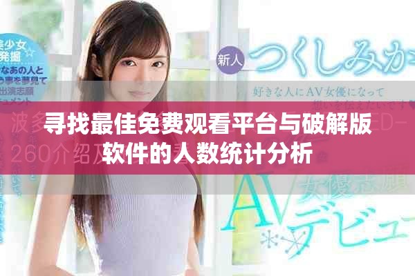 寻找最佳免费观看平台与破解版软件的人数统计分析