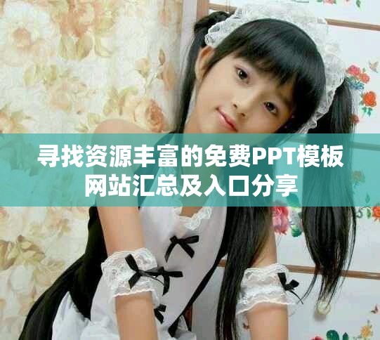 寻找资源丰富的免费PPT模板网站汇总及入口分享