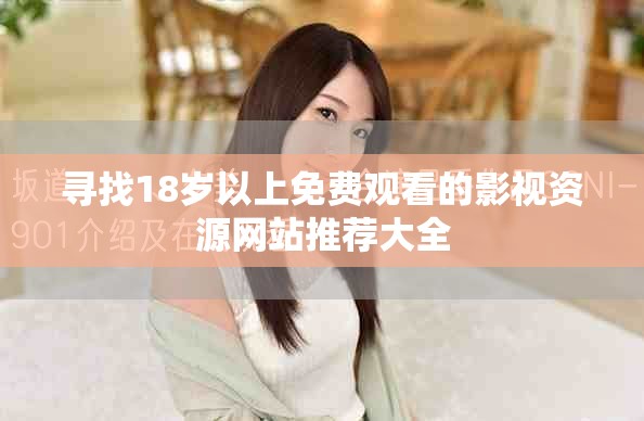 寻找18岁以上免费观看的影视资源网站推荐大全