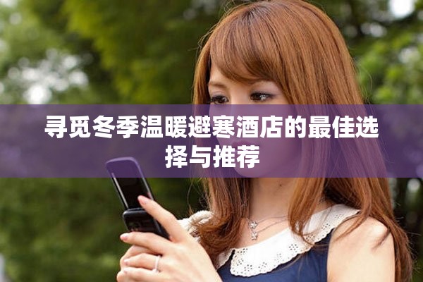 寻觅冬季温暖避寒酒店的最佳选择与推荐