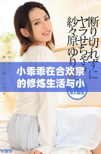 小乖乖在合欢宗的修炼生活与小皇帝的甜蜜邂逅