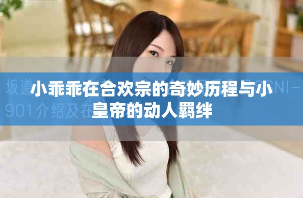 小乖乖在合欢宗的奇妙历程与小皇帝的动人羁绊