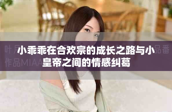 小乖乖在合欢宗的成长之路与小皇帝之间的情感纠葛