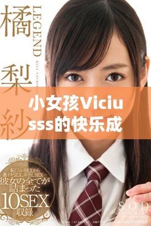 小女孩Viciusss的快乐成长之旅与童趣探险故事