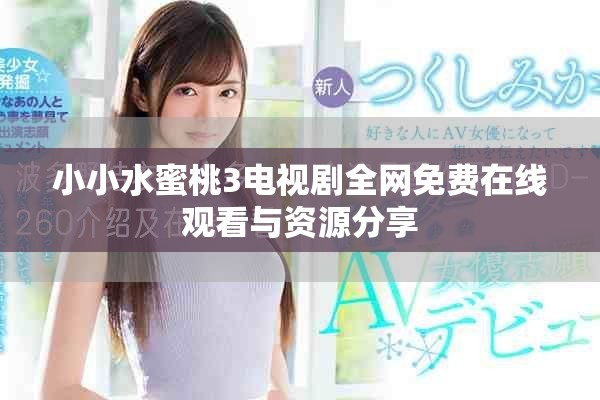 小小水蜜桃3电视剧全网免费在线观看与资源分享