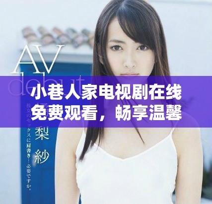 小巷人家电视剧在线免费观看，畅享温馨故事与人情味