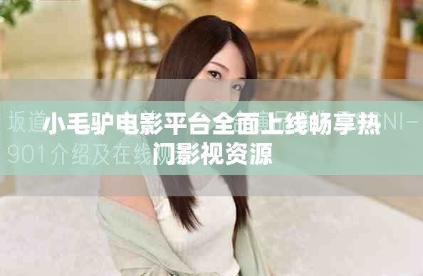 小毛驴电影平台全面上线畅享热门影视资源