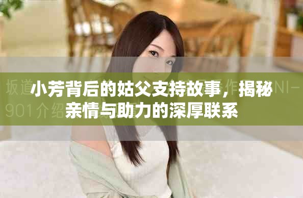 小芳背后的姑父支持故事，揭秘亲情与助力的深厚联系