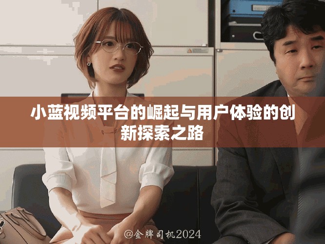 小蓝视频平台的崛起与用户体验的创新探索之路