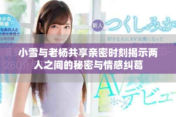 小雪与老杨共享亲密时刻揭示两人之间的秘密与情感纠葛