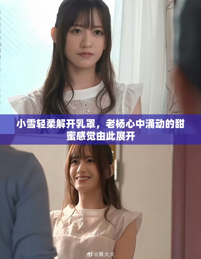 小雪轻柔解开乳罩，老杨心中涌动的甜蜜感觉由此展开