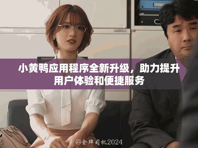 小黄鸭应用程序全新升级，助力提升用户体验和便捷服务