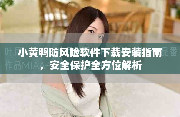 小黄鸭防风险软件下载安装指南，安全保护全方位解析