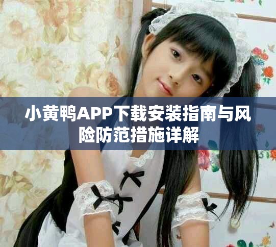 小黄鸭APP下载安装指南与风险防范措施详解