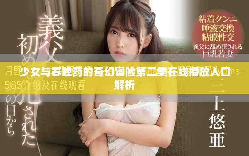 少女与春晚药的奇幻冒险第二集在线播放入口解析