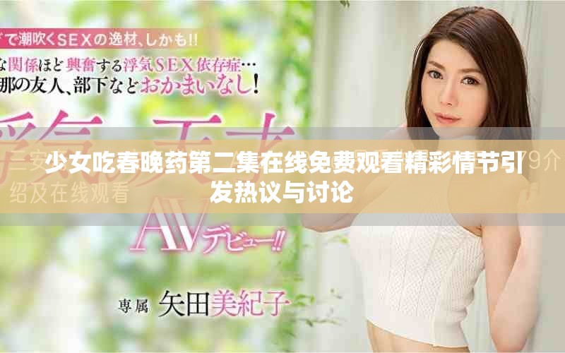 少女吃春晚药第二集在线免费观看精彩情节引发热议与讨论