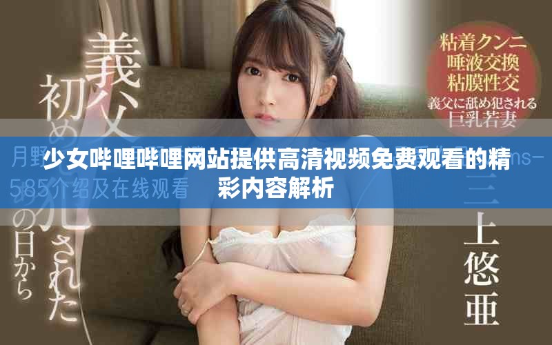 少女哔哩哔哩网站提供高清视频免费观看的精彩内容解析