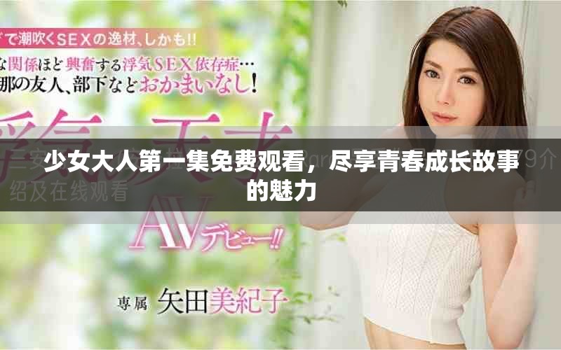 少女大人第一集免费观看，尽享青春成长故事的魅力