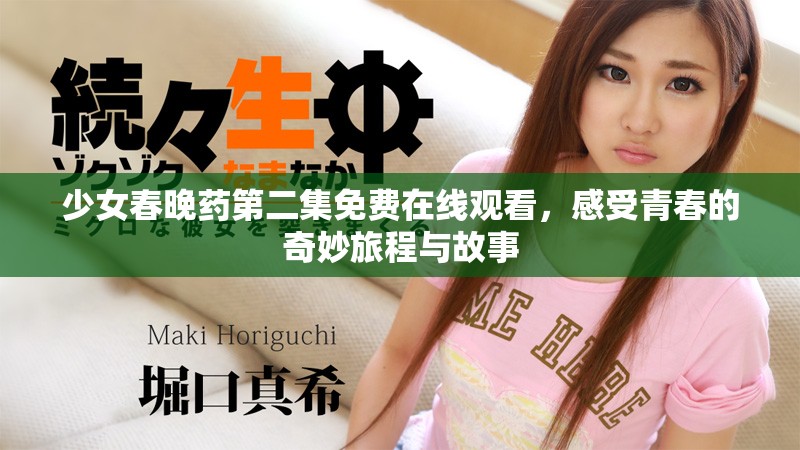 少女春晚药第二集免费在线观看，感受青春的奇妙旅程与故事