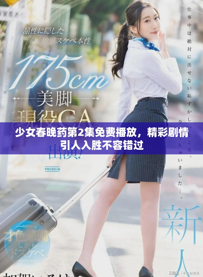 少女春晚药第2集免费播放，精彩剧情引人入胜不容错过