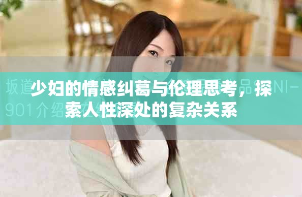 少妇的情感纠葛与伦理思考，探索人性深处的复杂关系