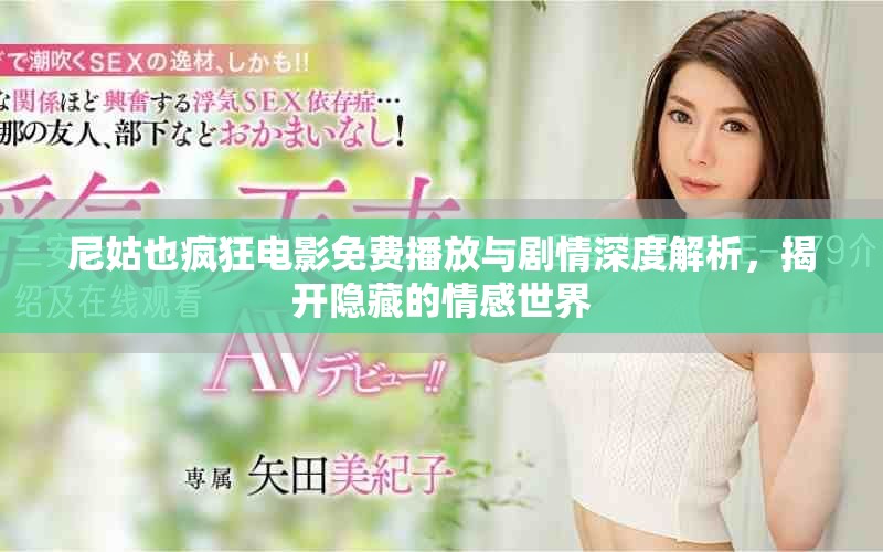 尼姑也疯狂电影免费播放与剧情深度解析，揭开隐藏的情感世界