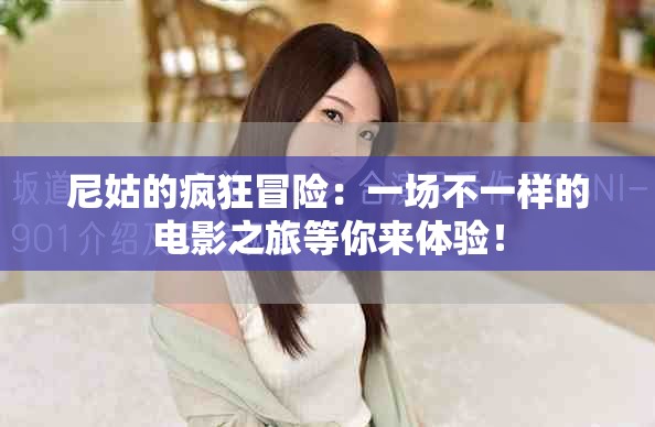 尼姑的疯狂冒险：一场不一样的电影之旅等你来体验！