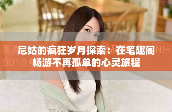 尼姑的疯狂岁月探索：在笔趣阁畅游不再孤单的心灵旅程