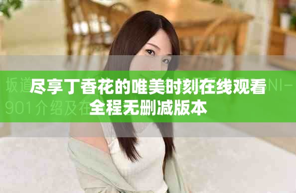 尽享丁香花的唯美时刻在线观看全程无删减版本
